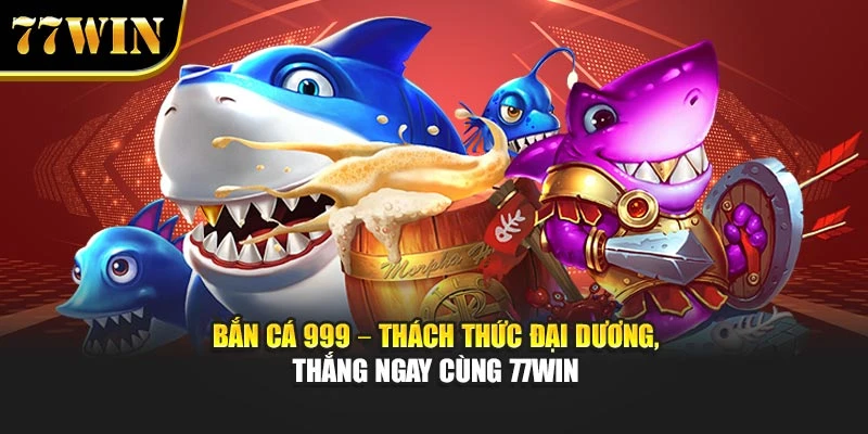 Bắn Cá 999 – Thách Thức Đại Dương, Thắng Ngay Cùng 77win