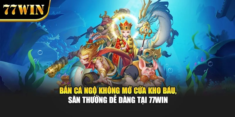 Bắn Cá Ngộ Không Mở Cửa Kho Báu, Săn Thưởng Dễ Dàng Tại 77win