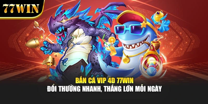 Bắn Cá VIP 4D 77win - Đổi Thưởng Nhanh, Thắng Lớn Mỗi Ngày