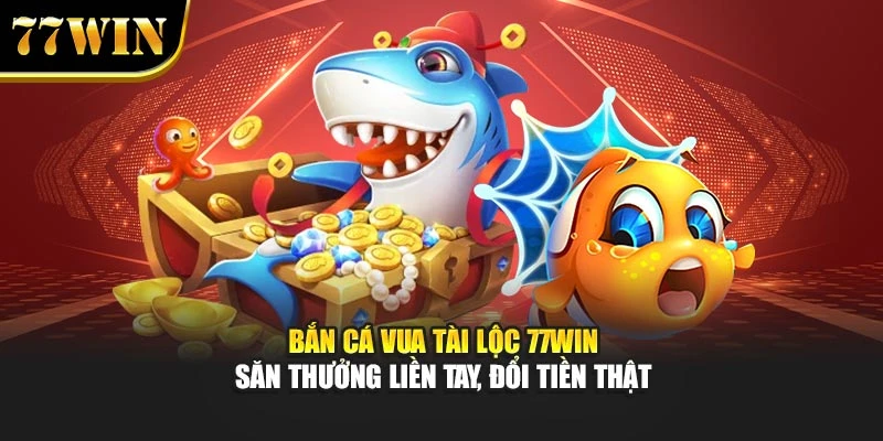 Bắn Cá Vua Tài Lộc 77win – Săn Thưởng Liền Tay, Đổi Tiền Thật