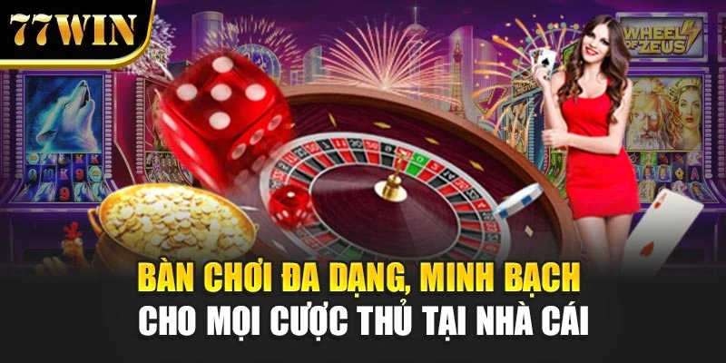 Bàn chơi đa dạng, minh bạch cho mọi cược thủ tại nhà cái