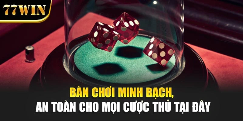 Bàn chơi minh bạch, an toàn cho mọi cược thủ tại đây
