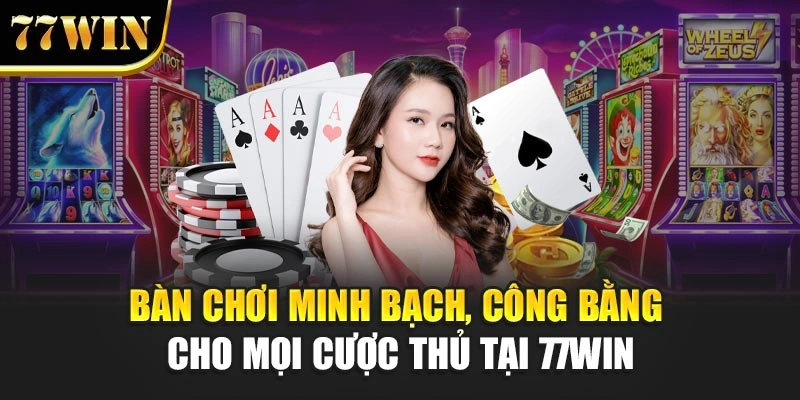 Bàn chơi minh bạch, công bằng cho mọi cược thủ tại đây