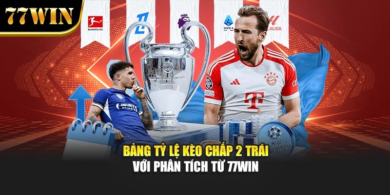 Bảng tỷ lệ kèo chấp 2 trái với phân tích từ 77Win