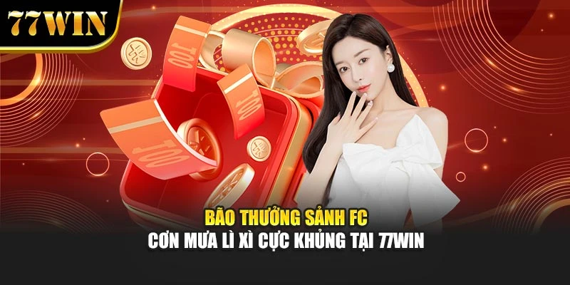 Bão Thưởng Sảnh FC – Cơn Mưa Lì Xì Cực Khủng Tại 77Win