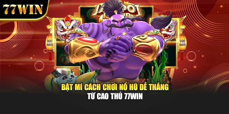 Bật Mí Cách Chơi Nổ Hũ Dễ Thắng Từ Cao Thủ 77Win
