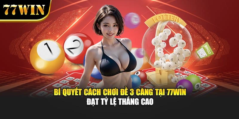 Bí Quyết Cách Chơi Đề 3 Càng Tại 77Win Đạt Tỷ Lệ Thắng Cao