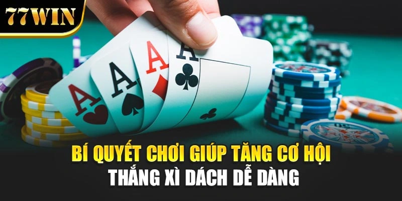 Bí quyết chơi giúp tăng cơ hội thắng Xì Dách dễ dàng