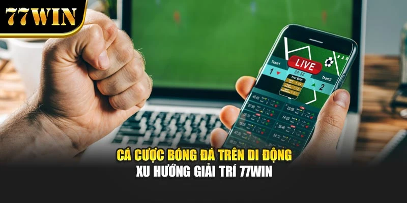 Cá Cược Bóng Đá Trên Di Động - Xu Hướng Giải Trí 77Win