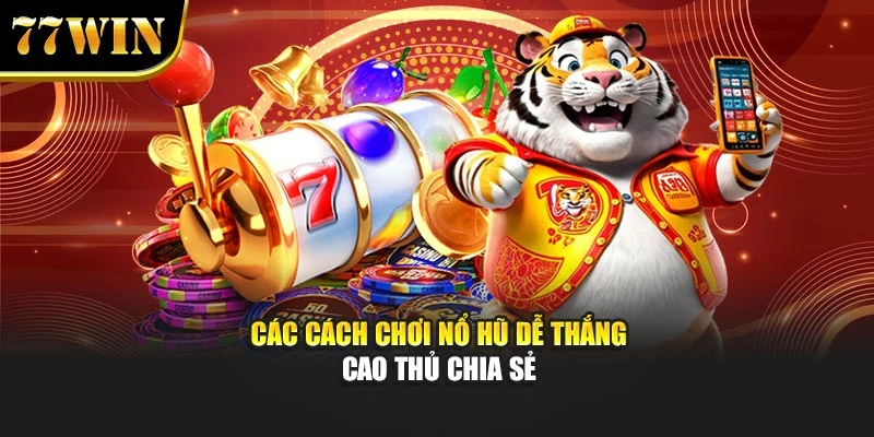 Các cách chơi nổ hũ dễ thắng cao thủ chia sẻ