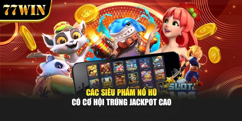 Các siêu phẩm nổ hũ có cơ hội trúng jackpot cao