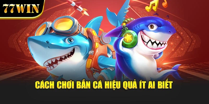 Cách chơi bắn cá hiệu quả ít ai biết