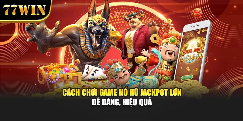 Cách chơi game nổ hũ jackpot lớn dễ dàng, hiệu quả