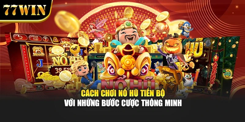Cách chơi nổ hũ tiến bộ với những bước cược thông minh