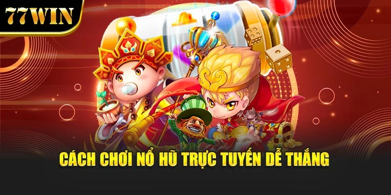 Cách chơi nổ hũ trực tuyến dễ thắng