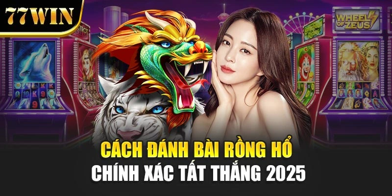 Cách đánh bài Rồng Hổ chính xác tất thắng 2025