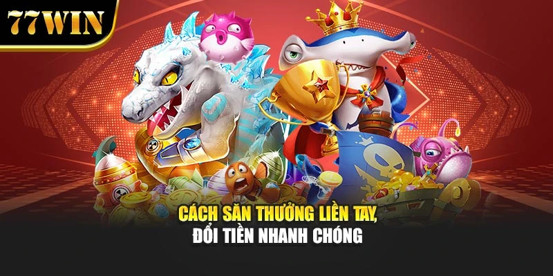 Cách săn thưởng liền tay, đổi tiền nhanh chóng