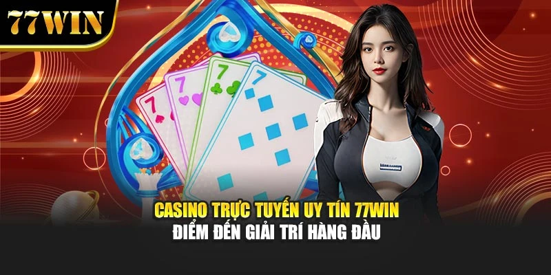 Casino Trực Tuyến Uy Tín 77Win – Điểm Đến Giải Trí Hàng Đầu