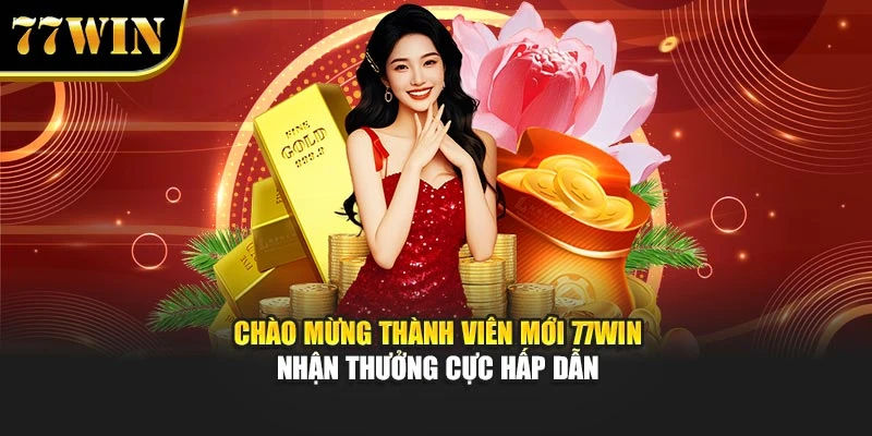 Chào Mừng Thành Viên Mới 77Win – Nhận Thưởng Cực Hấp Dẫn