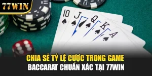 Chia Sẻ Tỷ Lệ Cược Trong Game Baccarat Chuẩn Xác Tại 77Win