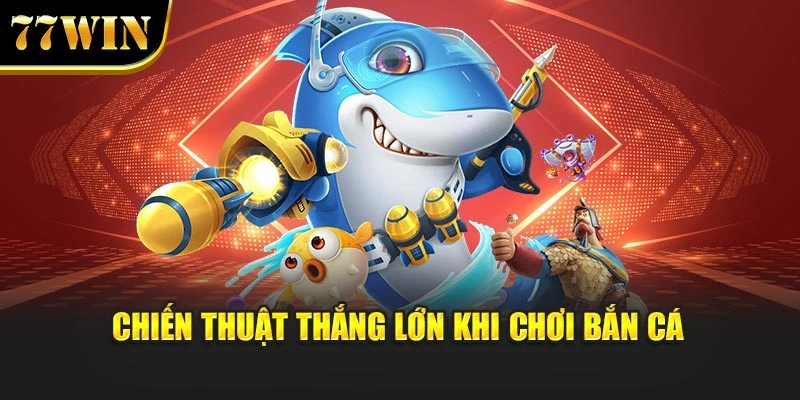 Chiến thuật để thắng lớn khi chơi bắn cá