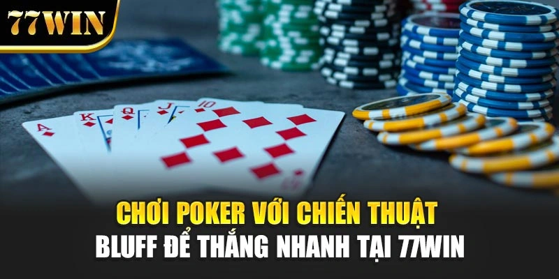 Chơi Poker Với Chiến Thuật Bluff Để Thắng Nhanh Tại 77Win