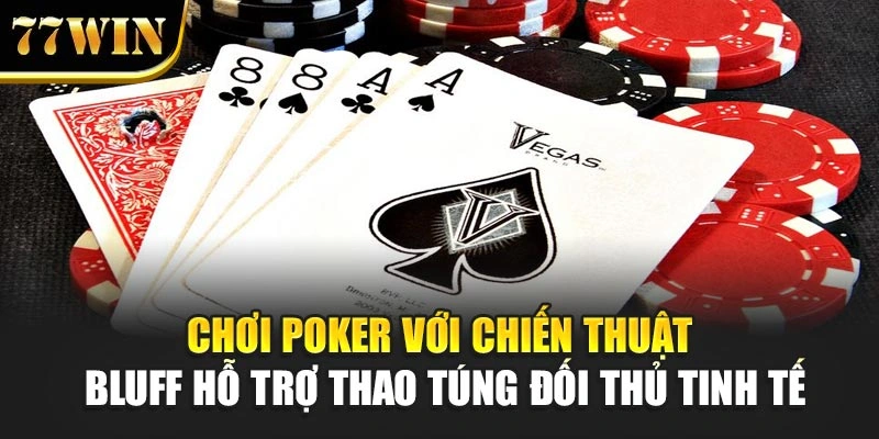 Chơi Poker với chiến thuật Bluff hỗ trợ thao túng đối thủ tinh tế