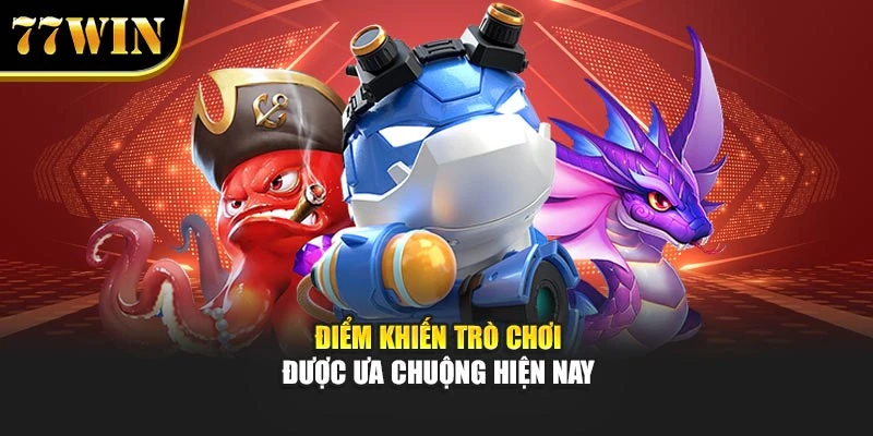 Điểm khiến trò chơi được ưa chuộng hiện nay