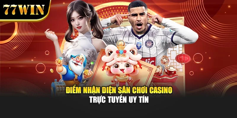 Điểm nhận diện sân chơi casino trực tuyến uy tín