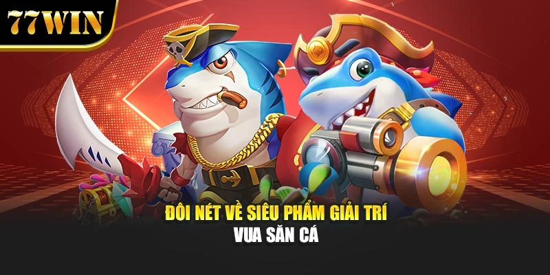 Đôi nét về siêu phẩm giải trí Vua săn cá