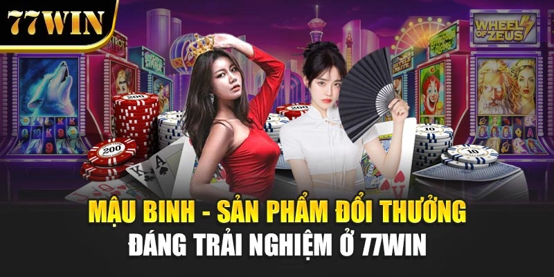 Mậu Binh - Sản Phẩm Đổi Thưởng Đáng Trải Nghiệm Ở 77Win