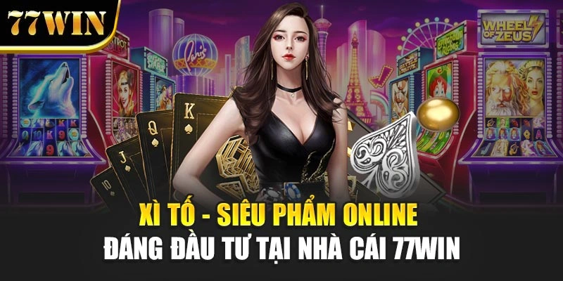 Xì Tố - Siêu Phẩm Online Đáng Đầu Tư Tại Nhà Cái 77Win