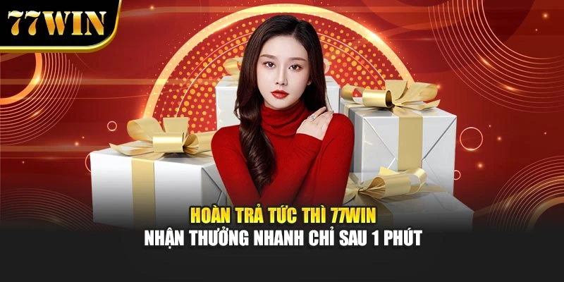 Hoàn Trả Tức Thì 77Win – Nhận Thưởng Nhanh Chỉ Sau 1 Phút
