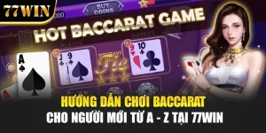 Hướng Dẫn Chơi Baccarat Cho Người Mới Từ A - Z Tại 77Win