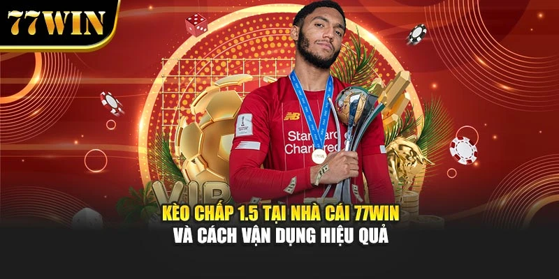 Kèo Chấp 1.5 Tại Nhà Cái 77Win Và Cách Vận Dụng Hiệu Quả