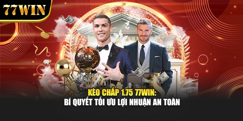 Kèo Chấp 1.75 77Win: Bí Quyết Tối Ưu Lợi Nhuận An Toàn