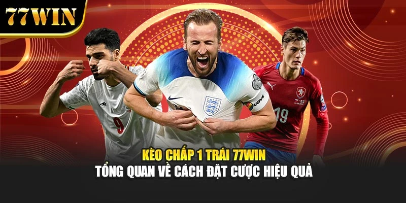 Kèo Chấp 1 Trái 77WIN - Tổng quan Về Cách Đặt Cược Hiệu Quả