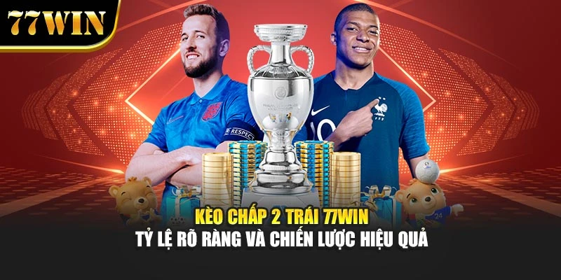 Kèo Chấp 2 Trái 77Win – Tỷ Lệ Rõ Ràng Và Chiến Lược Hiệu Quả