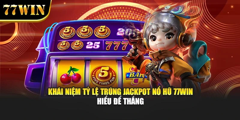 Khái Niệm Tỷ Lệ Trúng Jackpot Nổ Hũ 77Win - Hiểu Để Thắng