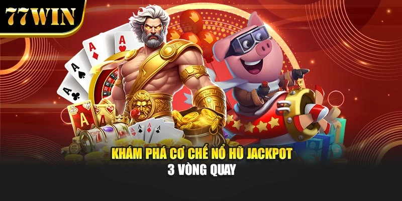 Khám phá cơ chế nổ hũ jackpot 3 vòng quay