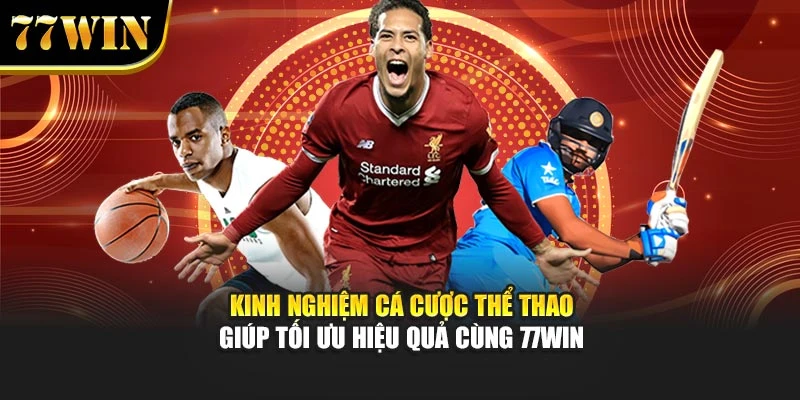 Kinh Nghiệm Cá Cược Thể Thao Giúp Tối Ưu Hiệu Quả Cùng 77WIN