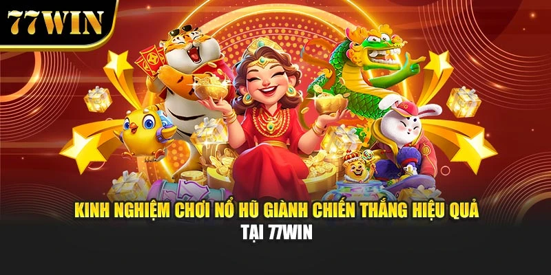 Kinh Nghiệm Chơi Nổ Hũ Giành Chiến Thắng Hiệu Quả Tại 77win