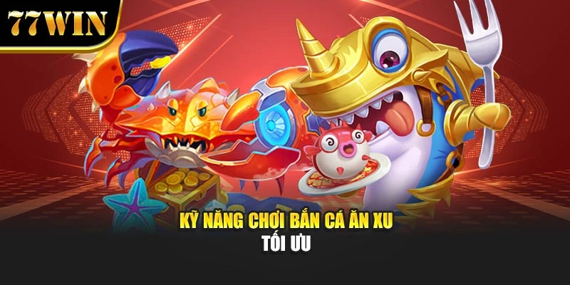 Kỹ năng chơi bắn cá ăn xu tối ưu