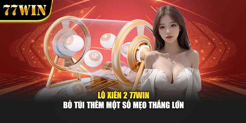 Lô Xiên 2 77WIN - Bỏ Túi Thêm Một Số Mẹo Thắng Lớn