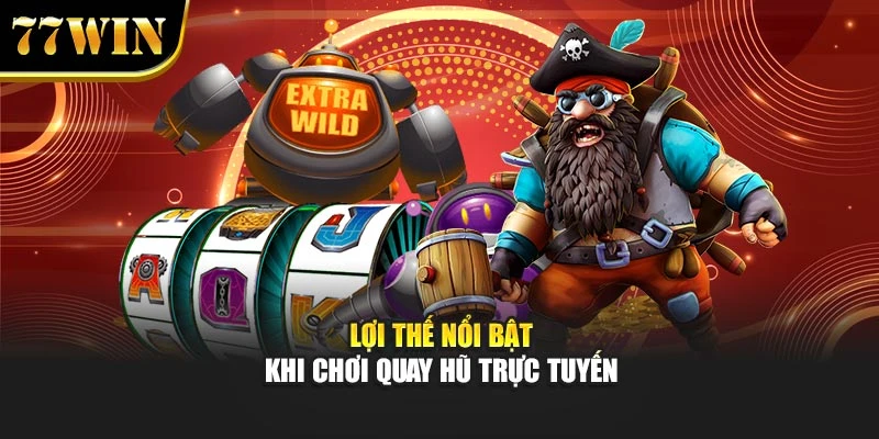 Lợi thế nổi bật khi chơi quay hũ trực tuyến