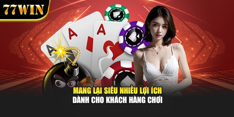 Mang lại siêu nhiều lợi ích dành cho khách hàng chơi