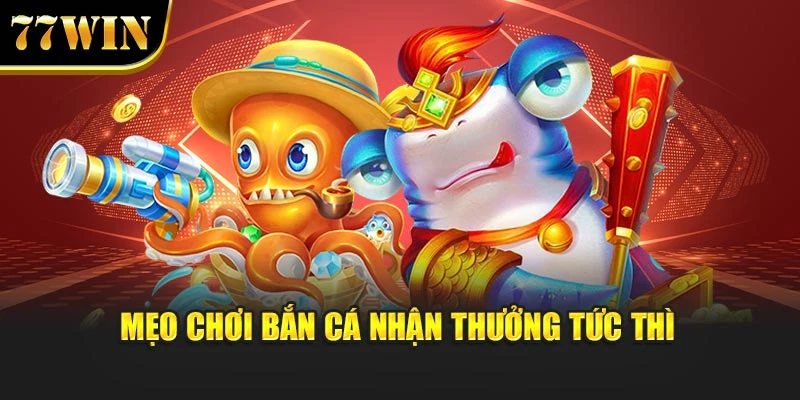 Mẹo chơi bắn cá nhận thưởng tức thì