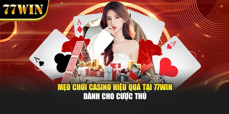 Mẹo Chơi Casino Hiệu Quả Tại 77Win Dành Cho Cược Thủ