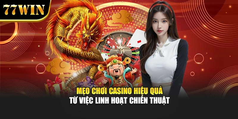Mẹo chơi casino hiệu quả từ việc linh hoạt chiến thuật