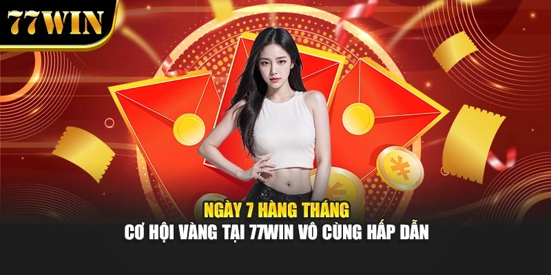 Ngày 7 Hàng Tháng - Cơ Hội Vàng Tại 77Win Vô Cùng Hấp Dẫn